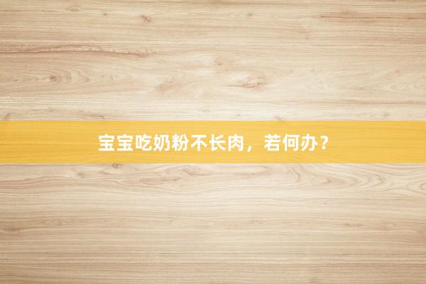 宝宝吃奶粉不长肉,若何办?
