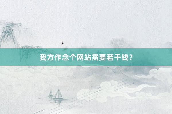 我方作念个网站需要若干钱？