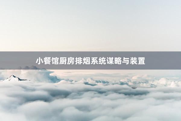 小餐馆厨房排烟系统谋略与装置