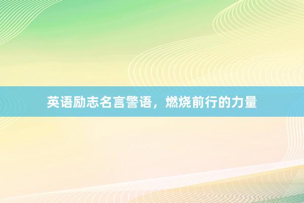 英语励志名言警语，燃烧前行的力量